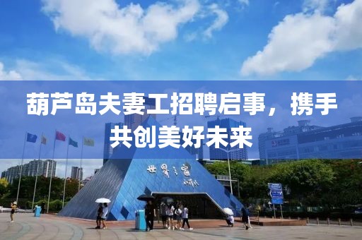 葫蘆島夫妻工招聘啟事，攜手共創(chuàng)美好未來(lái)