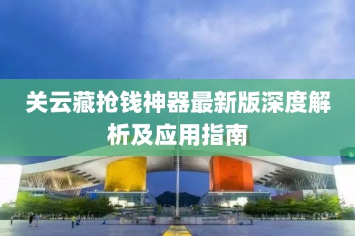 關(guān)云藏?fù)屽X神器最新版深度解析及應(yīng)用指南