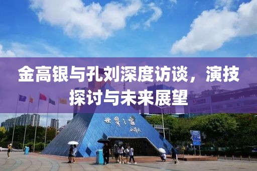 金高銀與孔劉深度訪(fǎng)談，演技探討與未來(lái)展望