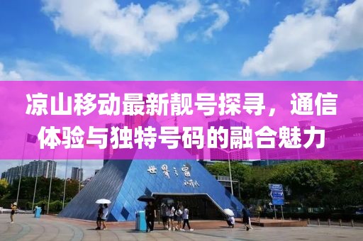 涼山移動最新靚號探尋，通信體驗與獨特號碼的融合魅力