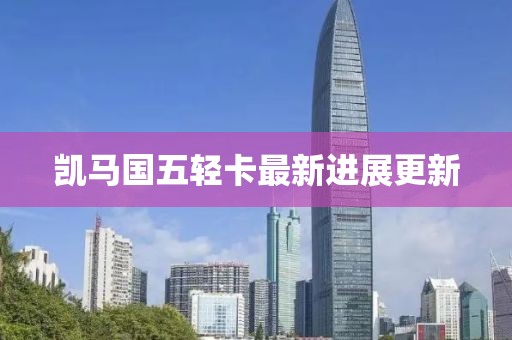 凱馬國五輕卡最新進(jìn)展更新