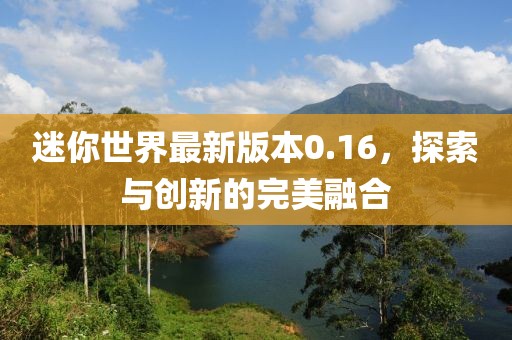 迷你世界最新版本0.16，探索與創(chuàng)新的完美融合