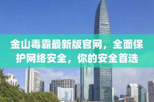 金山毒霸最新版官網(wǎng)，全面保護網(wǎng)絡(luò)安全，你的安全首選