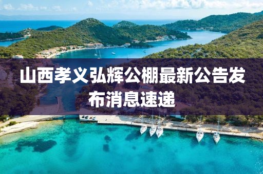 山西孝義弘輝公棚最新公告發(fā)布消息速遞