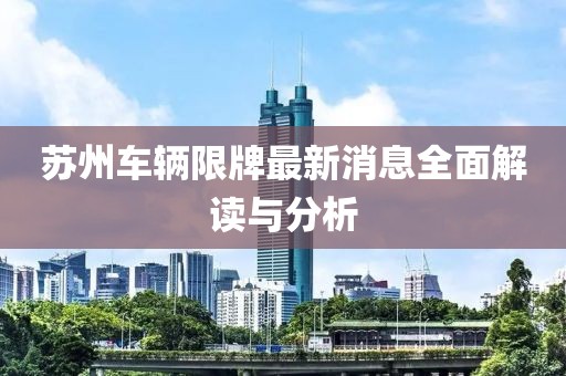 蘇州車(chē)輛限牌最新消息全面解讀與分析