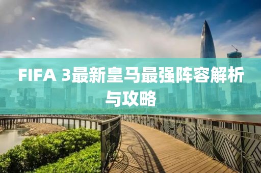 FIFA 3最新皇馬最強(qiáng)陣容解析與攻略