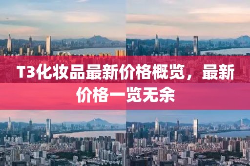 T3化妝品最新價(jià)格概覽，最新價(jià)格一覽無余