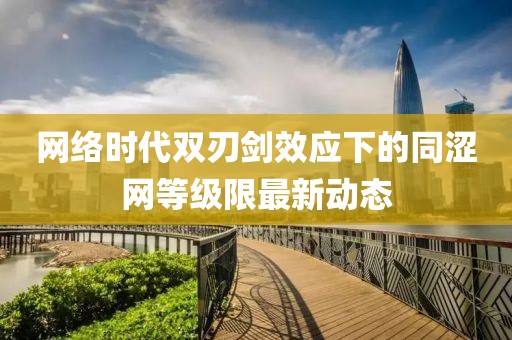 網(wǎng)絡時代雙刃劍效應下的同澀網(wǎng)等級限最新動態(tài)
