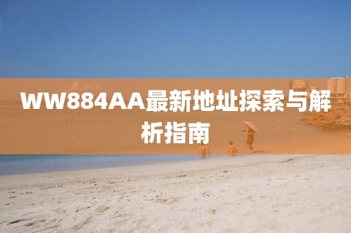 WW884AA最新地址探索與解析指南