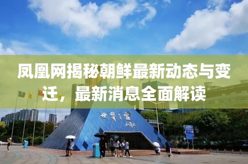 鳳凰網(wǎng)揭秘朝鮮最新動態(tài)與變遷，最新消息全面解讀