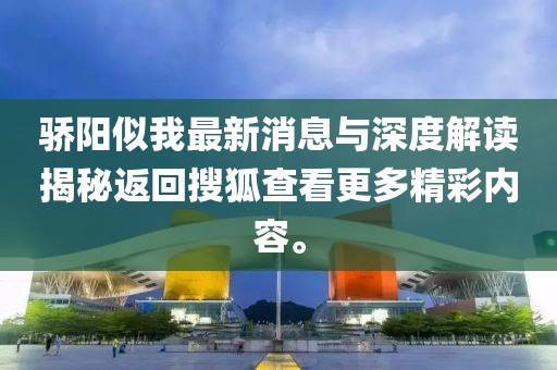 驕陽似我最新消息與深度解讀揭秘返回搜狐查看更多精彩內容。
