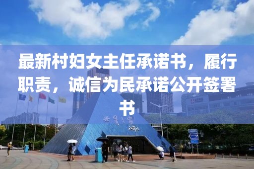 最新村婦女主任承諾書(shū)，履行職責(zé)，誠(chéng)信為民承諾公開(kāi)簽署書(shū)