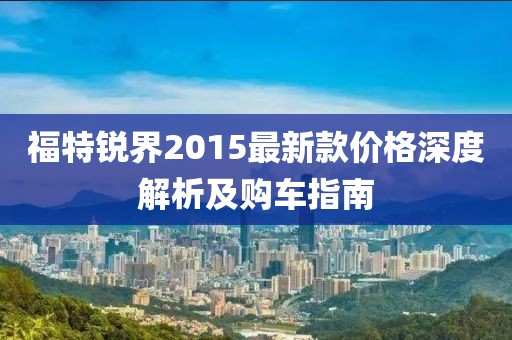 福特銳界2015最新款價格深度解析及購車指南