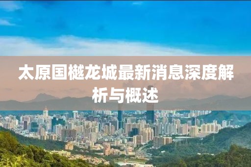 太原國(guó)樾龍城最新消息深度解析與概述