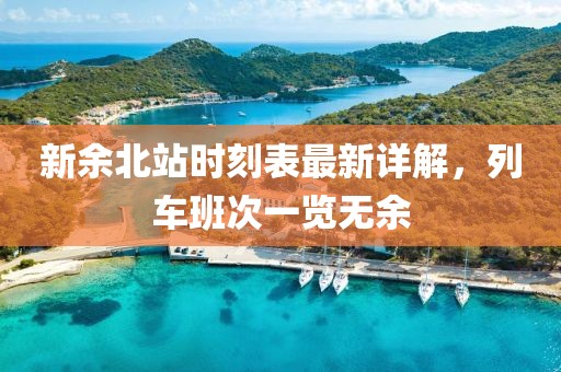 新余北站時刻表最新詳解，列車班次一覽無余