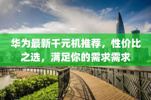 華為最新千元機推薦，性價比之選，滿足你的需求需求