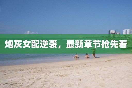炮灰女配逆襲，最新章節(jié)搶先看