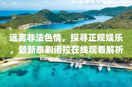 遠(yuǎn)離非法色情，探尋正規(guī)娛樂(lè)，最新泰劇諾拉在線(xiàn)觀看解析