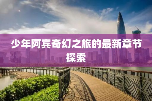 少年阿賓奇幻之旅的最新章節(jié)探索