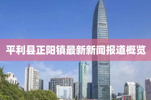 平利縣正陽(yáng)鎮(zhèn)最新新聞報(bào)道概覽
