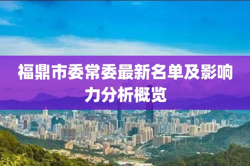 福鼎市委常委最新名單及影響力分析概覽
