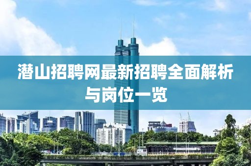 潛山招聘網(wǎng)最新招聘全面解析與崗位一覽