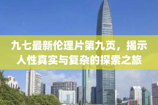 九七最新倫理片第九頁，揭示人性真實與復(fù)雜的探索之旅