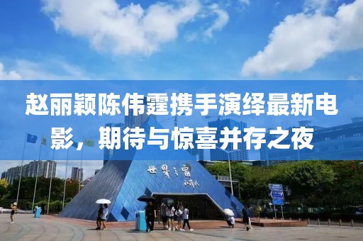 趙麗穎陳偉霆攜手演繹最新電影，期待與驚喜并存之夜
