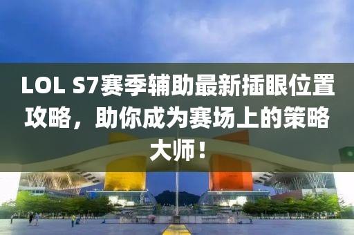 LOL S7賽季輔助最新插眼位置攻略，助你成為賽場上的策略大師！