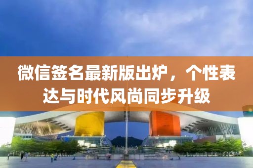 微信簽名最新版出爐，個(gè)性表達(dá)與時(shí)代風(fēng)尚同步升級(jí)