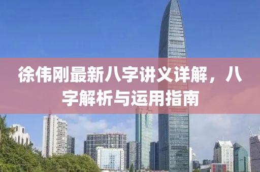 徐偉剛最新八字講義詳解，八字解析與運(yùn)用指南