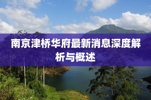 南京津橋華府最新消息深度解析與概述