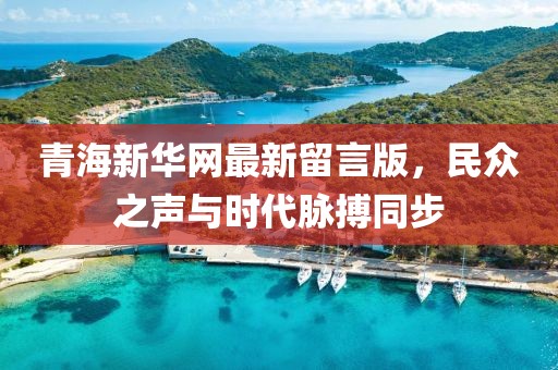 青海新華網(wǎng)最新留言版，民眾之聲與時(shí)代脈搏同步