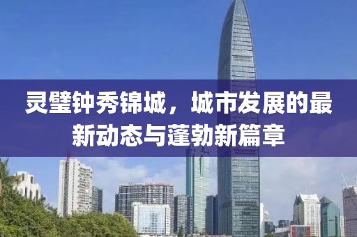 靈璧鐘秀錦城，城市發(fā)展的最新動態(tài)與蓬勃新篇章