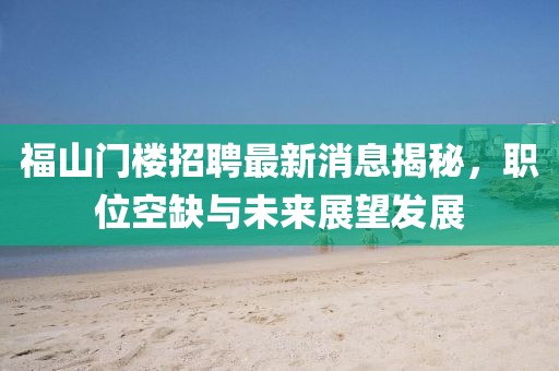 福山門樓招聘最新消息揭秘，職位空缺與未來(lái)展望發(fā)展