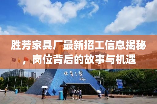 勝芳家具廠最新招工信息揭秘，崗位背后的故事與機(jī)遇