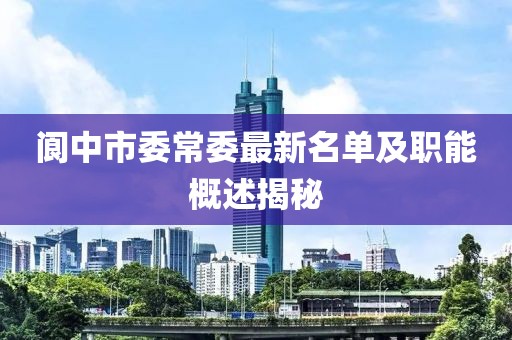 閬中市委常委最新名單及職能概述揭秘