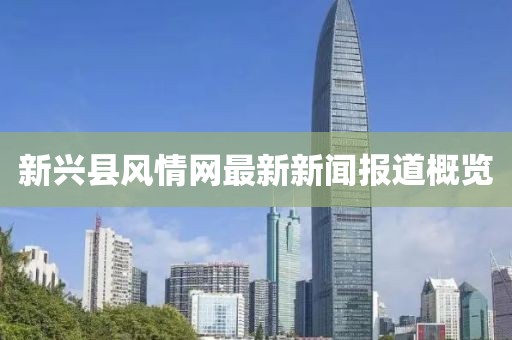 新興縣風(fēng)情網(wǎng)最新新聞報(bào)道概覽