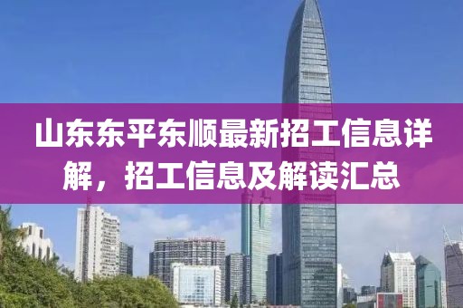 山東東平東順最新招工信息詳解，招工信息及解讀匯總