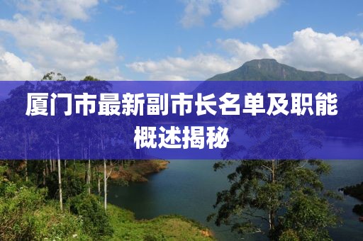 廈門市最新副市長(zhǎng)名單及職能概述揭秘