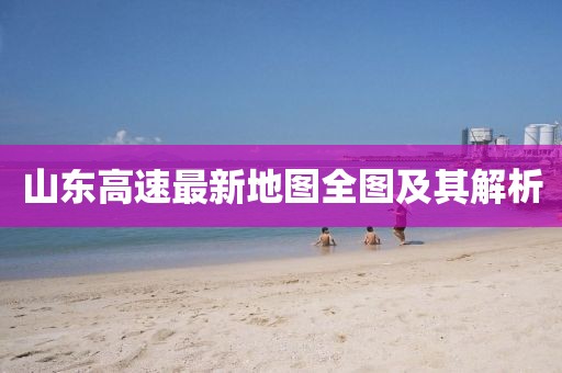 山東高速最新地圖全圖及其解析