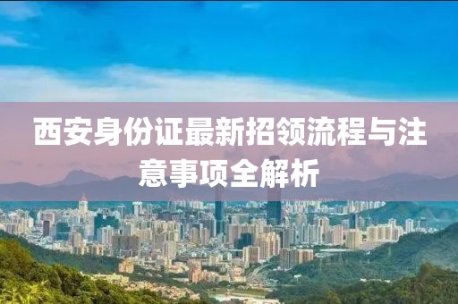 西安身份證最新招領(lǐng)流程與注意事項(xiàng)全解析
