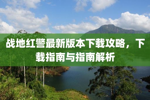 戰(zhàn)地紅警最新版本下載攻略，下載指南與指南解析
