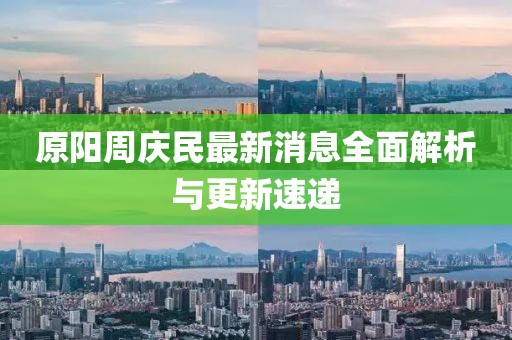 原陽周慶民最新消息全面解析與更新速遞