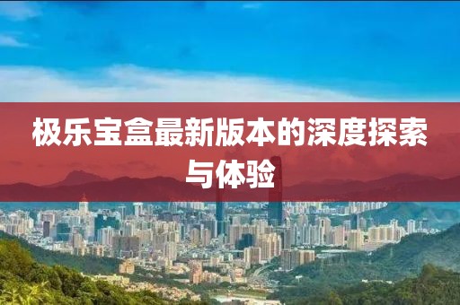 極樂寶盒最新版本的深度探索與體驗