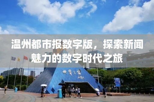溫州都市報(bào)數(shù)字版，探索新聞魅力的數(shù)字時(shí)代之旅