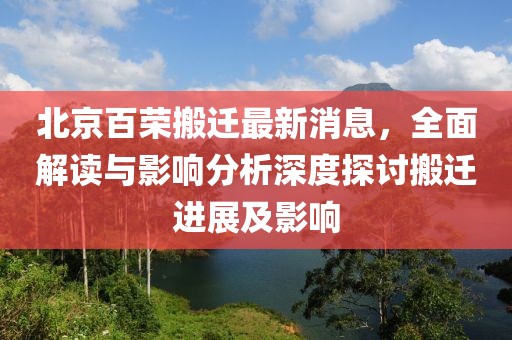 北京百榮搬遷最新消息，全面解讀與影響分析深度探討搬遷進展及影響