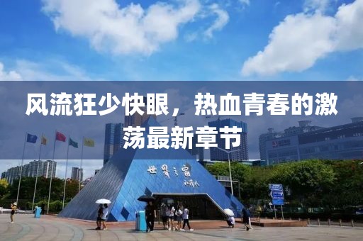 風(fēng)流狂少快眼，熱血青春的激蕩最新章節(jié)