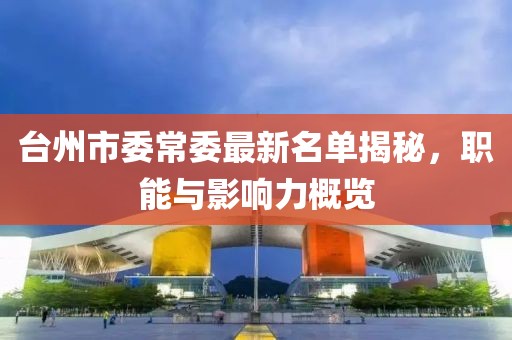 臺州市委常委最新名單揭秘，職能與影響力概覽