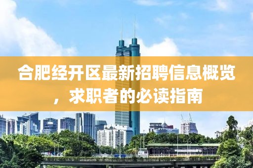 合肥經(jīng)開(kāi)區(qū)最新招聘信息概覽，求職者的必讀指南